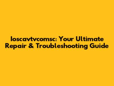 Ioscavtvcomsc: Your Ultimate Repair & Troubleshooting Guide
