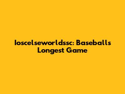 Ioscelseworldssc: Baseball's Longest Game