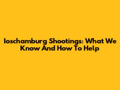 Ioschamburg Shootings: What We Know And How To Help