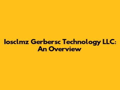 Iosclmz Gerbersc Technology LLC: An Overview