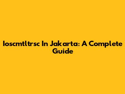 Ioscmtltrsc In Jakarta: A Complete Guide
