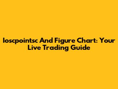Ioscpointsc And Figure Chart: Your Live Trading Guide