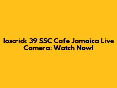 Ioscrick 39 SSC Cafe Jamaica Live Camera: Watch Now!