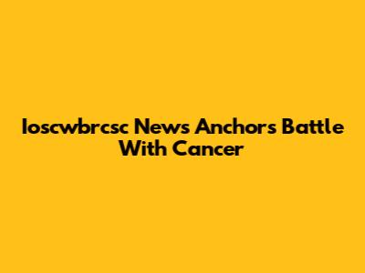 Ioscwbrcsc News Anchor's Battle With Cancer