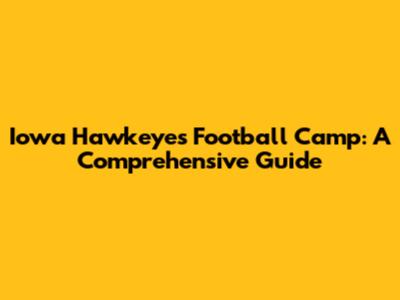Iowa Hawkeyes Football Camp: A Comprehensive Guide