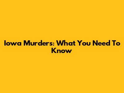 Iowa Murders: What You Need To Know