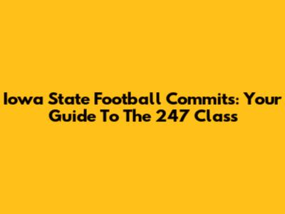 Iowa State Football Commits: Your Guide To The 247 Class