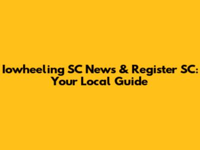 Iowheeling SC News & Register SC: Your Local Guide