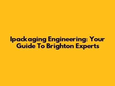 Ipackaging Engineering: Your Guide To Brighton Experts