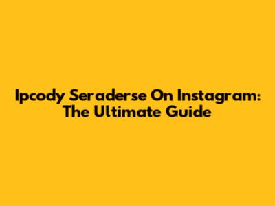 Ipcody Seraderse On Instagram: The Ultimate Guide