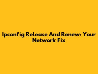 Ipconfig Release And Renew: Your Network Fix