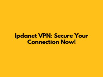 Ipdanet VPN: Secure Your Connection Now!