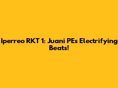Iperreo RKT 1: Juani PE's Electrifying Beats!
