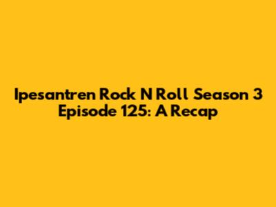 Ipesantren Rock N Roll Season 3 Episode 125: A Recap