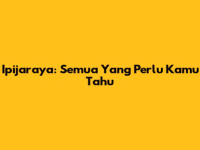 Ipijaraya: Semua Yang Perlu Kamu Tahu