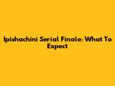 Ipishachini Serial Finale: What To Expect