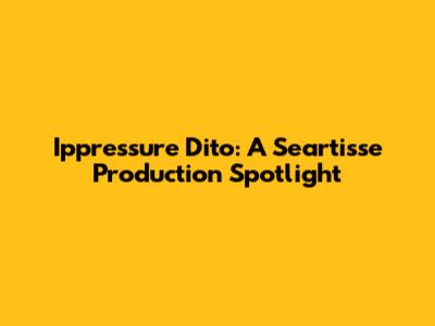 Ippressure Dito: A Seartisse Production Spotlight