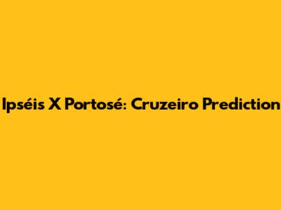 Ipséis X Portosé: Cruzeiro Prediction
