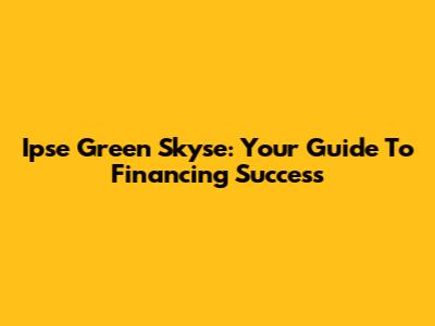 Ipse Green Skyse: Your Guide To Financing Success