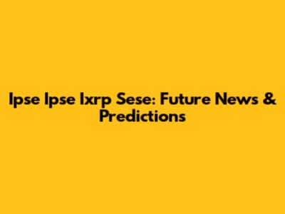 Ipse Ipse Ixrp Sese: Future News & Predictions