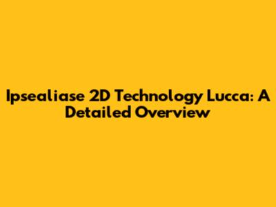 Ipsealiase 2D Technology Lucca: A Detailed Overview