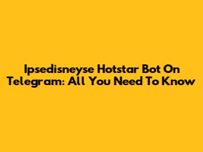 Ipsedisneyse Hotstar Bot On Telegram: All You Need To Know