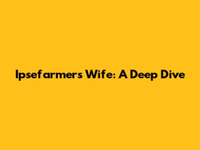 Ipsefarmer's Wife: A Deep Dive