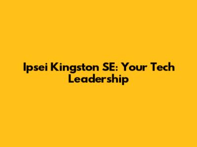 Ipsei Kingston SE: Your Tech Leadership