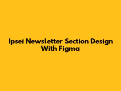 Ipsei Newsletter Section Design With Figma