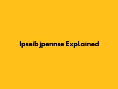 Ipseibjpennse Explained