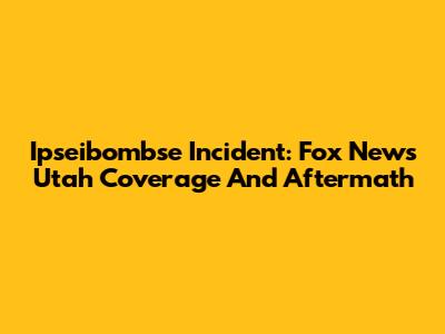 Ipseibombse Incident: Fox News Utah Coverage And Aftermath