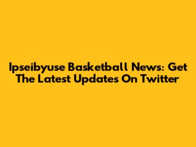 Ipseibyuse Basketball News: Get The Latest Updates On Twitter