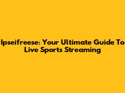 Ipseifreese: Your Ultimate Guide To Live Sports Streaming