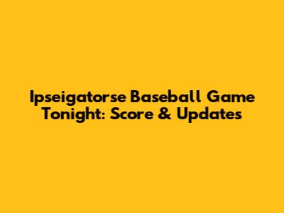 Ipseigatorse Baseball Game Tonight: Score & Updates