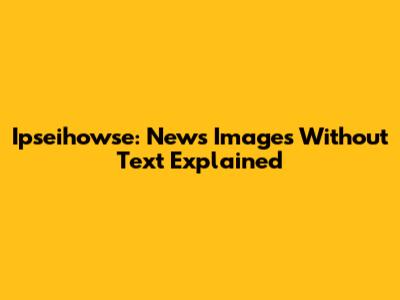 Ipseihowse: News Images Without Text Explained