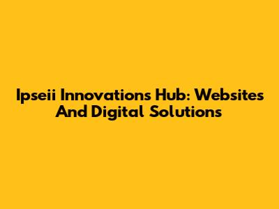 Ipseii Innovations Hub: Websites And Digital Solutions