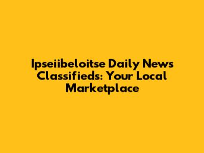 Ipseiibeloitse Daily News Classifieds: Your Local Marketplace