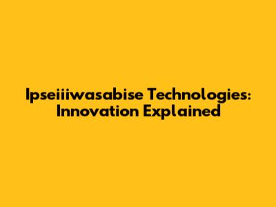 Ipseiiiwasabise Technologies: Innovation Explained