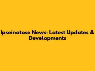 Ipseinatose News: Latest Updates & Developments