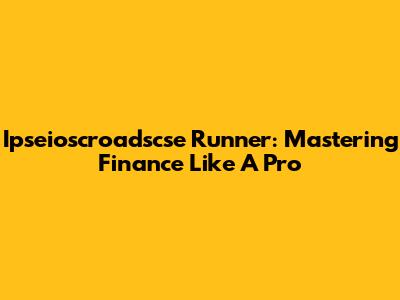 Ipseioscroadscse Runner: Mastering Finance Like A Pro