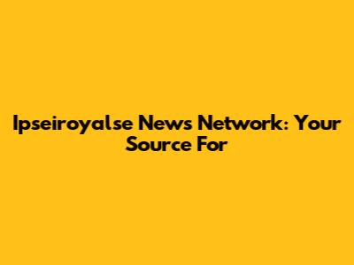 Ipseiroyalse News Network: Your Source For