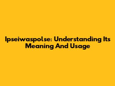 Ipseiwaspolse: Understanding Its Meaning And Usage