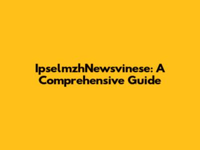 IpselmzhNewsvinese: A Comprehensive Guide