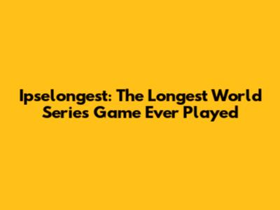 Ipselongest: The Longest World Series Game Ever Played