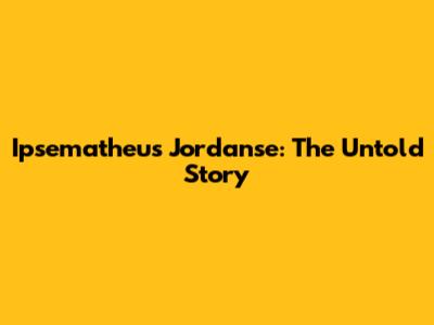 Ipsematheus Jordanse: The Untold Story