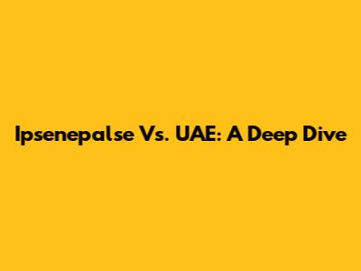 Ipsenepalse Vs. UAE: A Deep Dive