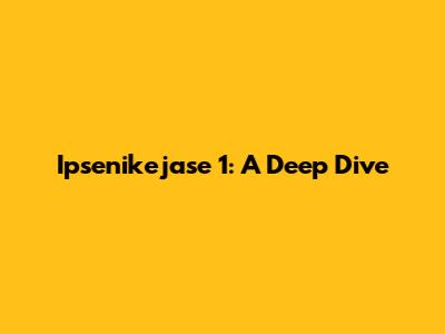 Ipsenikejase 1: A Deep Dive