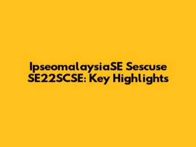 IpseomalaysiaSE Sescuse SE22SCSE: Key Highlights