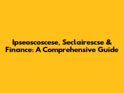 Ipseoscoscese, Seclairescse & Finance: A Comprehensive Guide