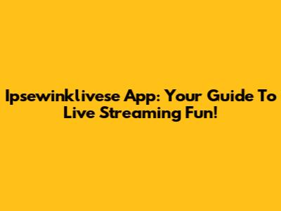Ipsewinklivese App: Your Guide To Live Streaming Fun!